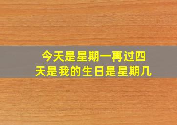 今天是星期一再过四天是我的生日是星期几