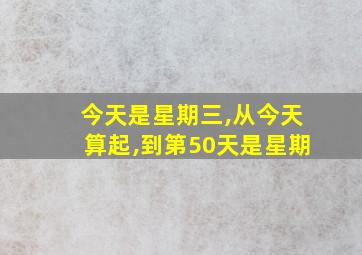 今天是星期三,从今天算起,到第50天是星期