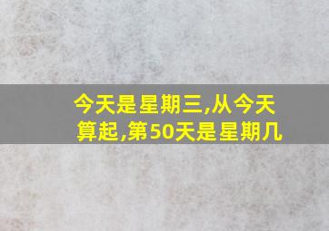 今天是星期三,从今天算起,第50天是星期几