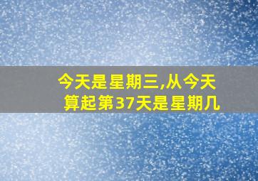 今天是星期三,从今天算起第37天是星期几