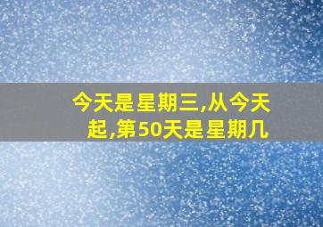 今天是星期三,从今天起,第50天是星期几