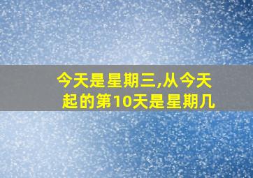 今天是星期三,从今天起的第10天是星期几