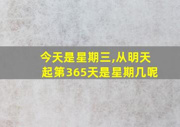 今天是星期三,从明天起第365天是星期几呢