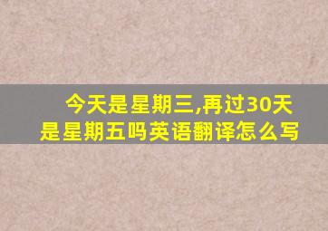 今天是星期三,再过30天是星期五吗英语翻译怎么写