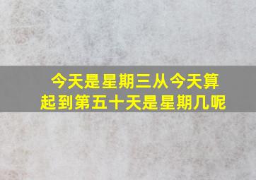 今天是星期三从今天算起到第五十天是星期几呢