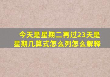 今天是星期二再过23天是星期几算式怎么列怎么解释