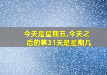 今天是星期五,今天之后的第31天是星期几