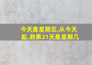 今天是星期五,从今天起,到第21天是星期几