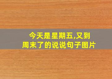 今天是星期五,又到周末了的说说句子图片