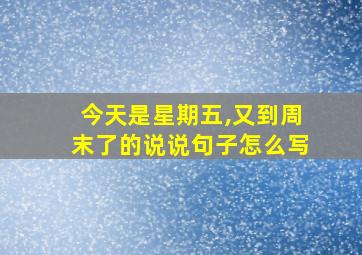 今天是星期五,又到周末了的说说句子怎么写