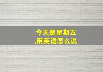 今天是星期五,用英语怎么说