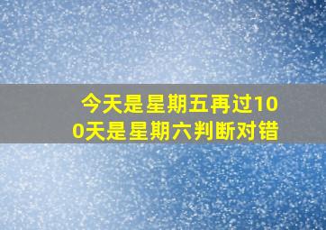 今天是星期五再过100天是星期六判断对错