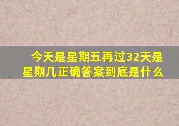 今天是星期五再过32天是星期几正确答案到底是什么