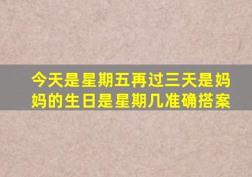 今天是星期五再过三天是妈妈的生日是星期几准确搭案