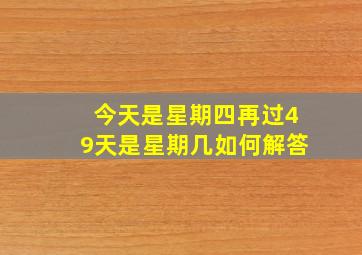 今天是星期四再过49天是星期几如何解答