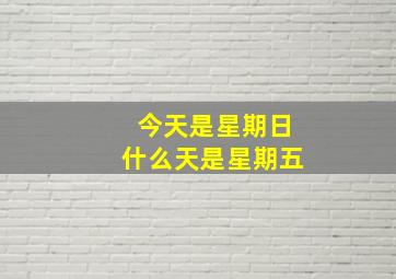 今天是星期日什么天是星期五