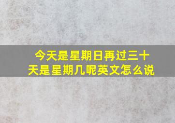 今天是星期日再过三十天是星期几呢英文怎么说