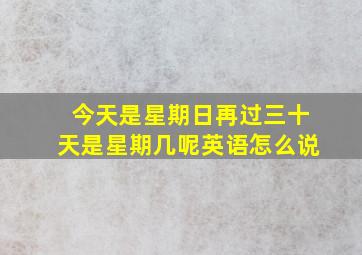 今天是星期日再过三十天是星期几呢英语怎么说