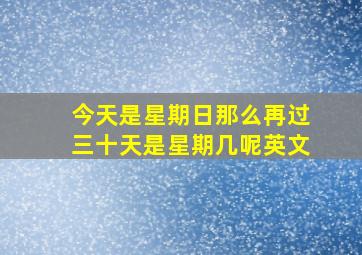 今天是星期日那么再过三十天是星期几呢英文