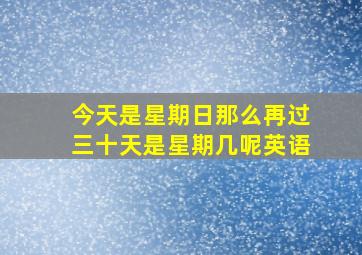 今天是星期日那么再过三十天是星期几呢英语