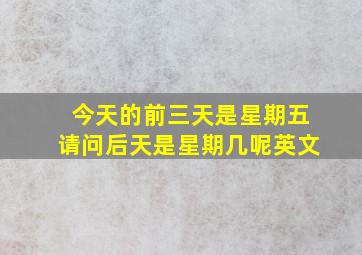 今天的前三天是星期五请问后天是星期几呢英文