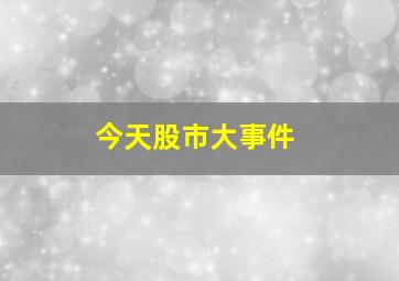 今天股市大事件