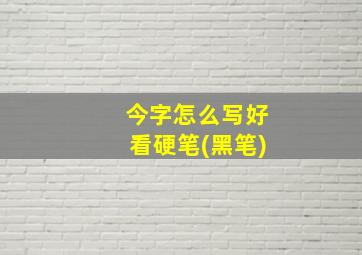 今字怎么写好看硬笔(黑笔)