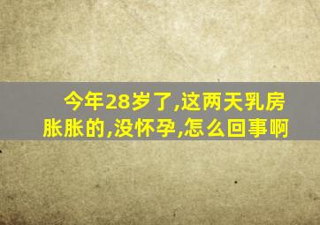 今年28岁了,这两天乳房胀胀的,没怀孕,怎么回事啊