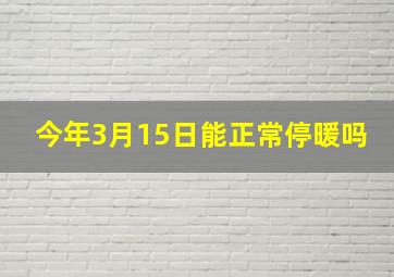 今年3月15日能正常停暖吗