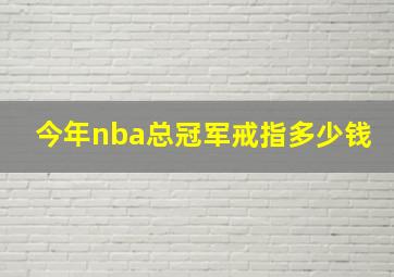 今年nba总冠军戒指多少钱