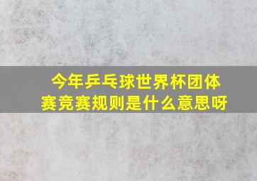 今年乒乓球世界杯团体赛竞赛规则是什么意思呀