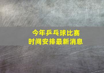 今年乒乓球比赛时间安排最新消息