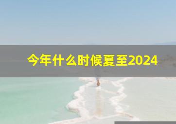 今年什么时候夏至2024