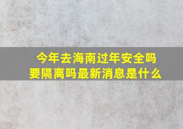 今年去海南过年安全吗要隔离吗最新消息是什么