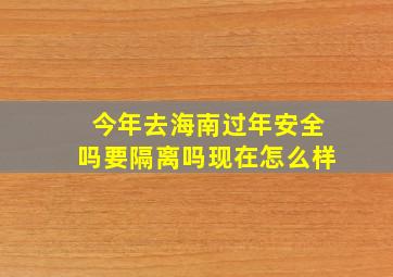 今年去海南过年安全吗要隔离吗现在怎么样