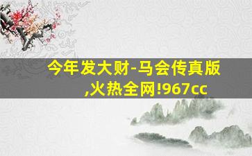 今年发大财-马会传真版,火热全网!967cc