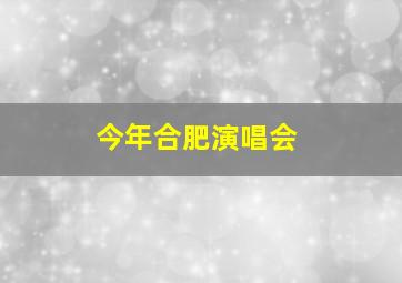 今年合肥演唱会