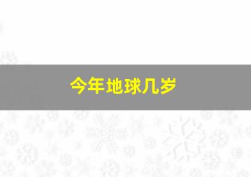 今年地球几岁