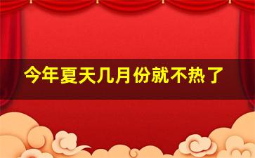 今年夏天几月份就不热了