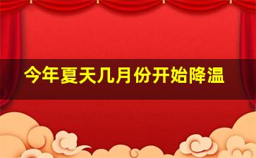 今年夏天几月份开始降温