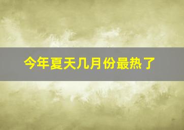 今年夏天几月份最热了