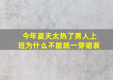 今年夏天太热了男人上班为什么不能统一穿裙装