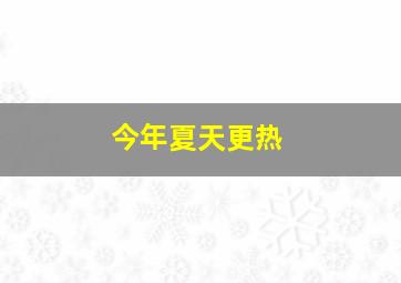 今年夏天更热