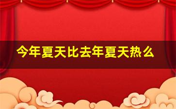 今年夏天比去年夏天热么