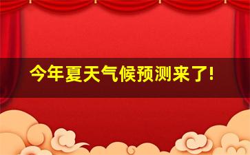 今年夏天气候预测来了!