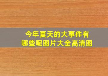 今年夏天的大事件有哪些呢图片大全高清图