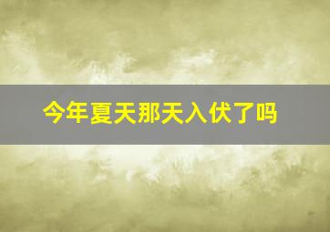 今年夏天那天入伏了吗