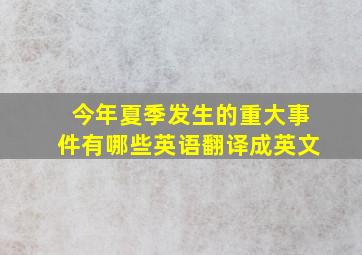 今年夏季发生的重大事件有哪些英语翻译成英文