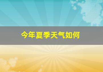 今年夏季天气如何