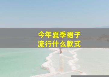 今年夏季裙子流行什么款式